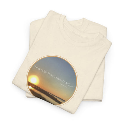 "How I Got Here, I Haven't A Clue T-Shirt" Jimmy Buffett