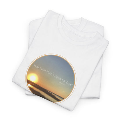 "How I Got Here, I Haven't A Clue T-Shirt" Jimmy Buffett